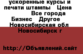 ускоренные курсы и печати,штампы › Цена ­ 3 000 - Все города Бизнес » Другое   . Новосибирская обл.,Новосибирск г.